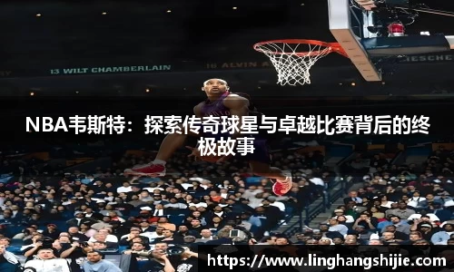 NBA韦斯特：探索传奇球星与卓越比赛背后的终极故事